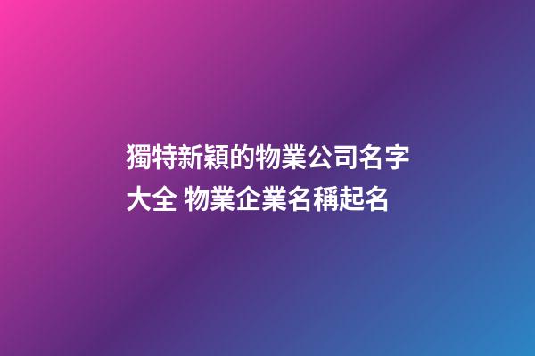 獨特新穎的物業公司名字大全 物業企業名稱起名